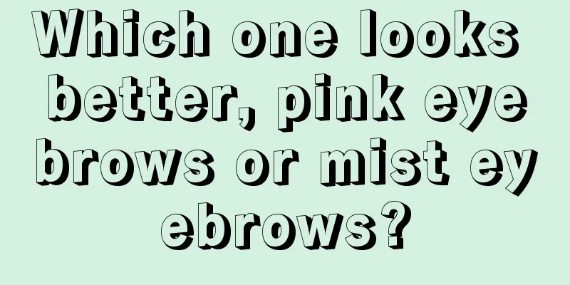 Which one looks better, pink eyebrows or mist eyebrows?