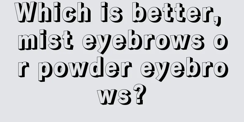 Which is better, mist eyebrows or powder eyebrows?