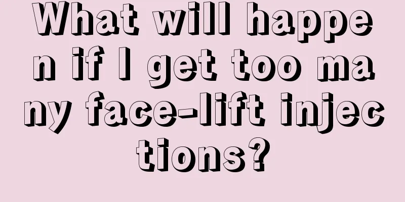 What will happen if I get too many face-lift injections?