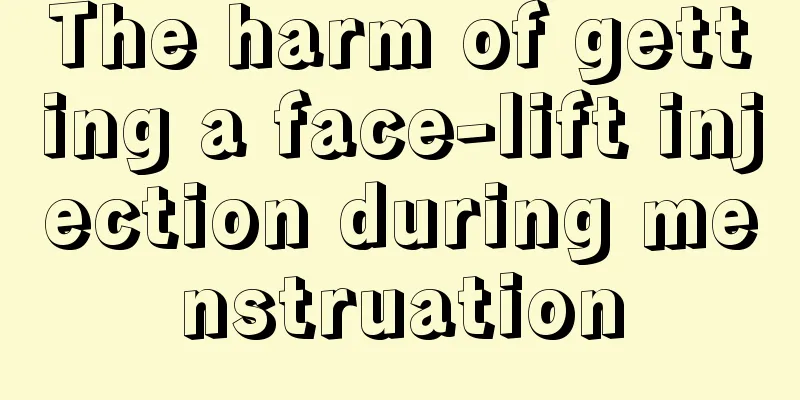 The harm of getting a face-lift injection during menstruation