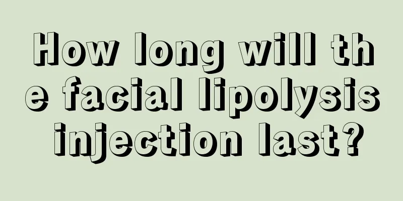 How long will the facial lipolysis injection last?