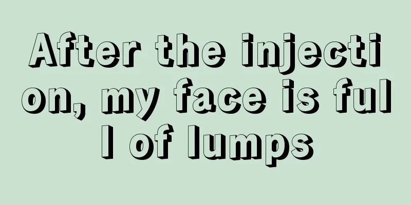 After the injection, my face is full of lumps