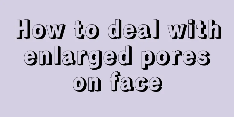 How to deal with enlarged pores on face