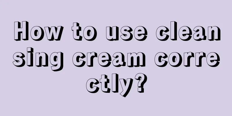 How to use cleansing cream correctly?