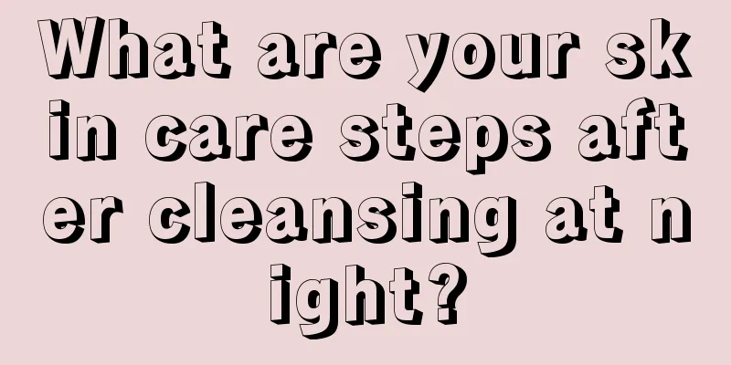 What are your skin care steps after cleansing at night?