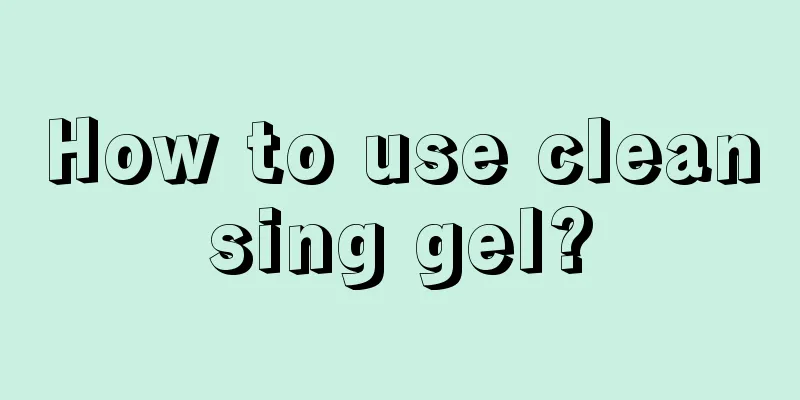 How to use cleansing gel?