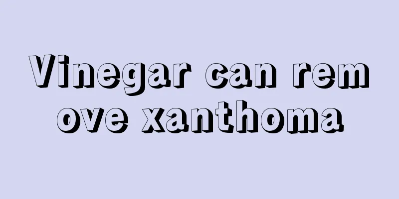 Vinegar can remove xanthoma