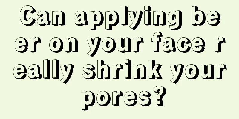 Can applying beer on your face really shrink your pores?