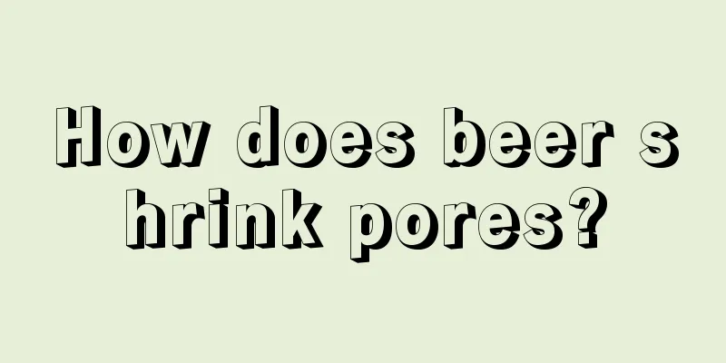 How does beer shrink pores?