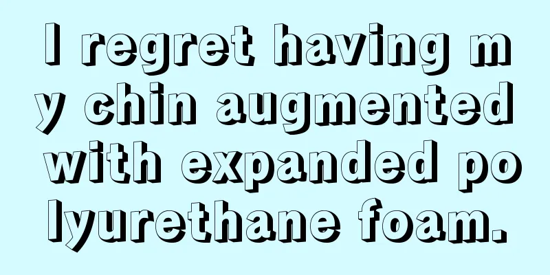 I regret having my chin augmented with expanded polyurethane foam.