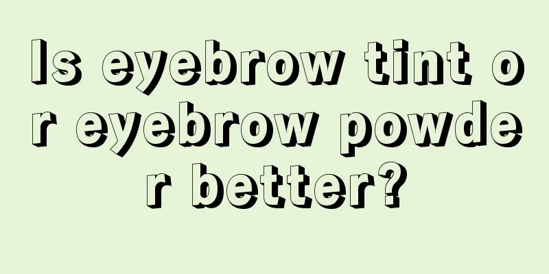 Is eyebrow tint or eyebrow powder better?