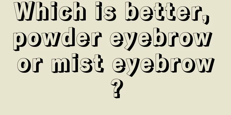 Which is better, powder eyebrow or mist eyebrow?