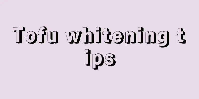 Tofu whitening tips