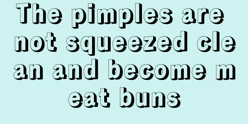 The pimples are not squeezed clean and become meat buns