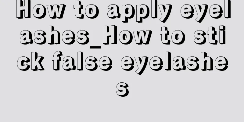 How to apply eyelashes_How to stick false eyelashes