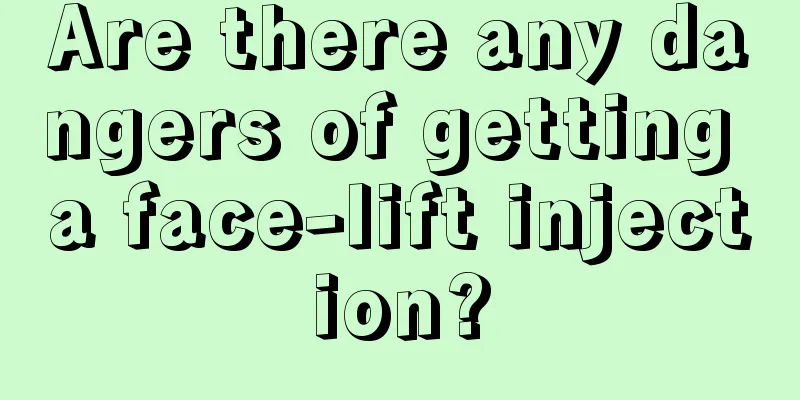 Are there any dangers of getting a face-lift injection?