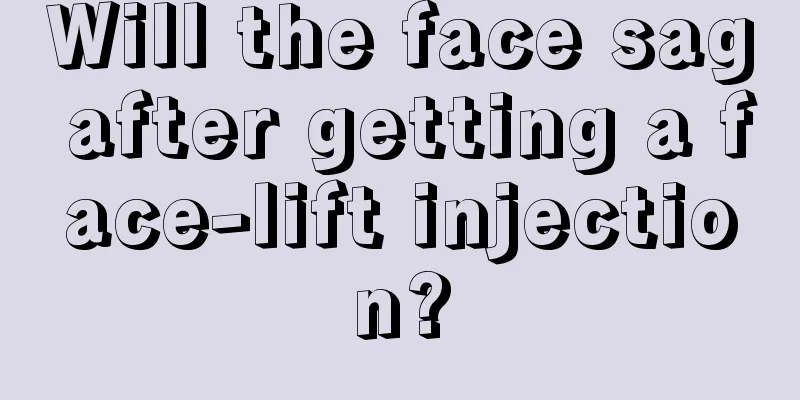 Will the face sag after getting a face-lift injection?