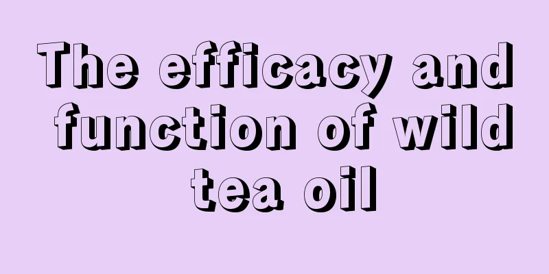 The efficacy and function of wild tea oil