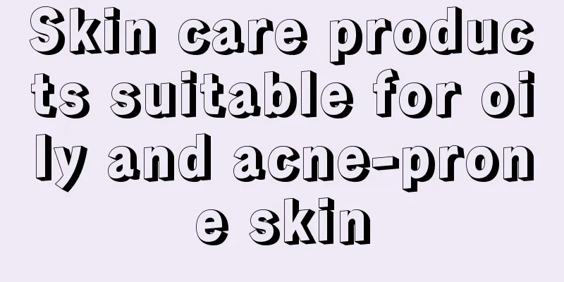 Skin care products suitable for oily and acne-prone skin