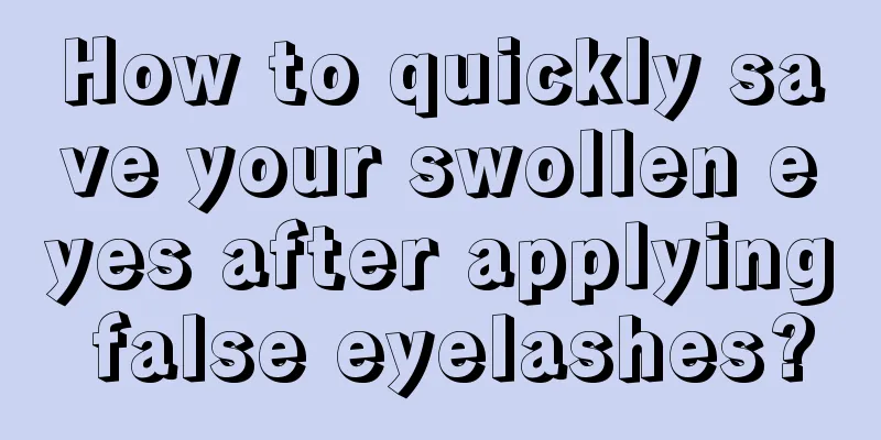 How to quickly save your swollen eyes after applying false eyelashes?