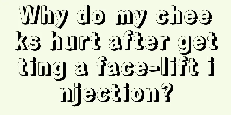 Why do my cheeks hurt after getting a face-lift injection?