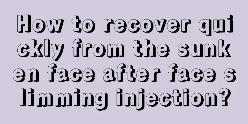 How to recover quickly from the sunken face after face slimming injection?