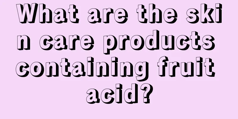 What are the skin care products containing fruit acid?