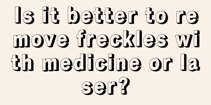 Is it better to remove freckles with medicine or laser?