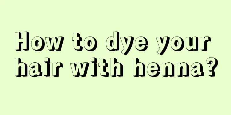 How to dye your hair with henna?