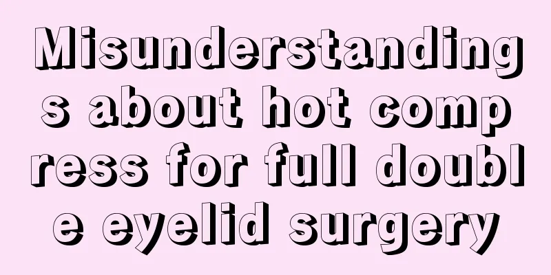 Misunderstandings about hot compress for full double eyelid surgery