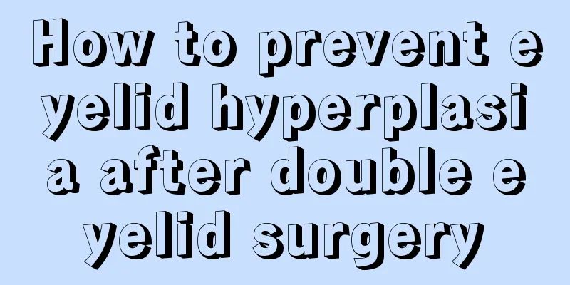 How to prevent eyelid hyperplasia after double eyelid surgery