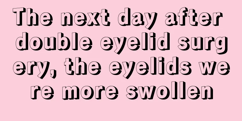 The next day after double eyelid surgery, the eyelids were more swollen