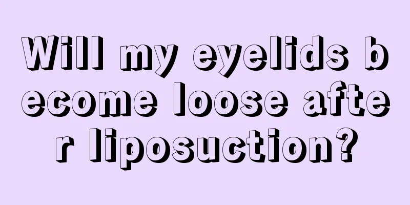 Will my eyelids become loose after liposuction?