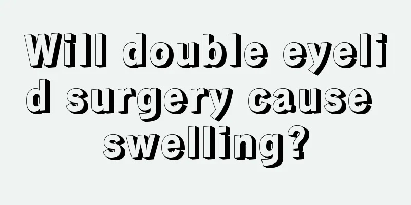 Will double eyelid surgery cause swelling?