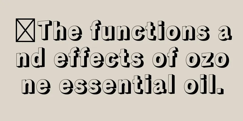 ​The functions and effects of ozone essential oil.