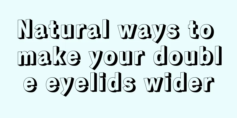 Natural ways to make your double eyelids wider