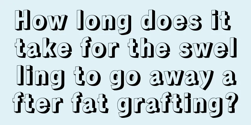 How long does it take for the swelling to go away after fat grafting?