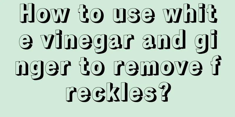 How to use white vinegar and ginger to remove freckles?