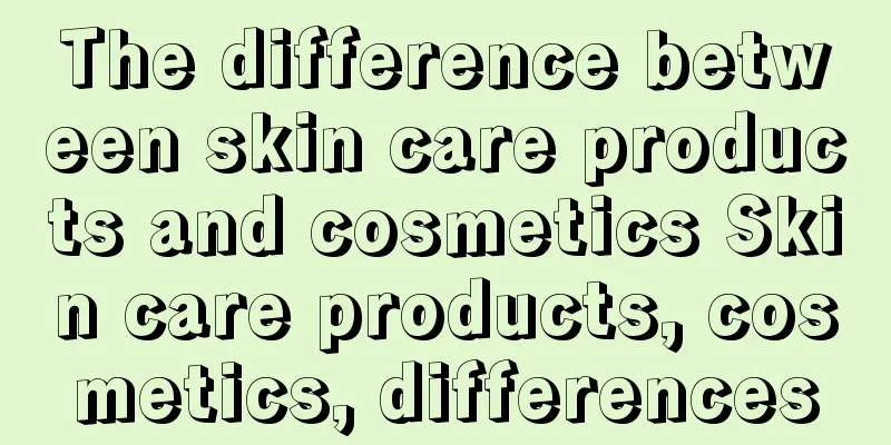 The difference between skin care products and cosmetics Skin care products, cosmetics, differences