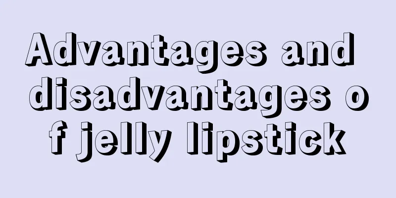 Advantages and disadvantages of jelly lipstick