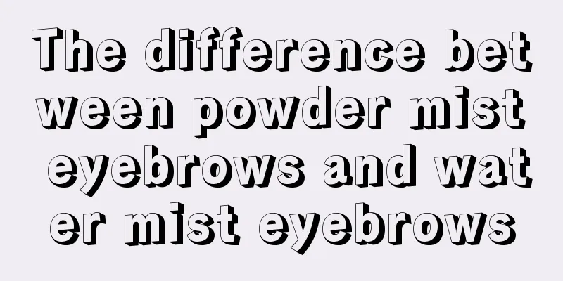 The difference between powder mist eyebrows and water mist eyebrows