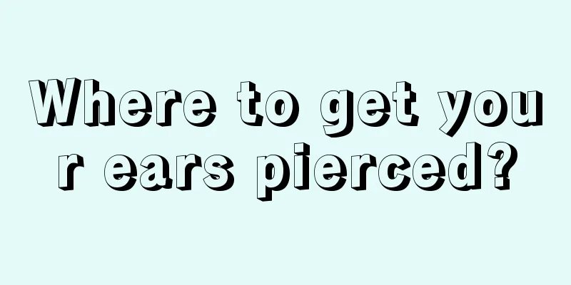 Where to get your ears pierced?