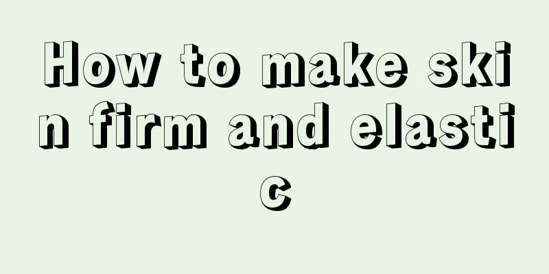 How to make skin firm and elastic