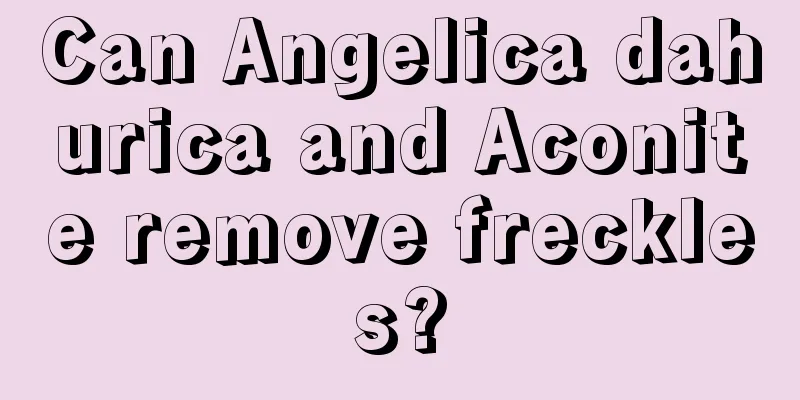 Can Angelica dahurica and Aconite remove freckles?