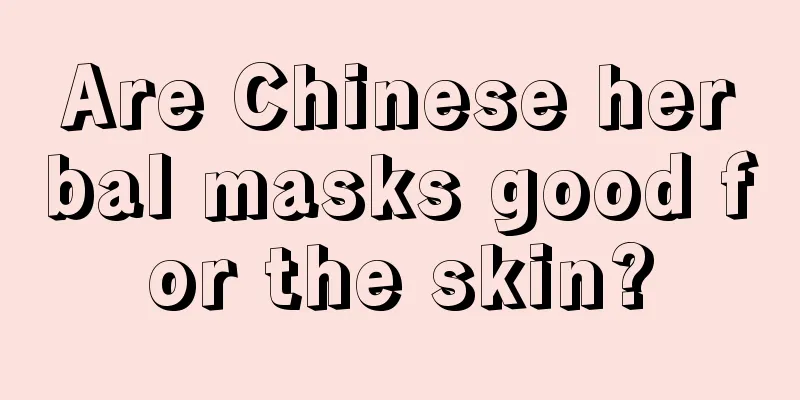 Are Chinese herbal masks good for the skin?