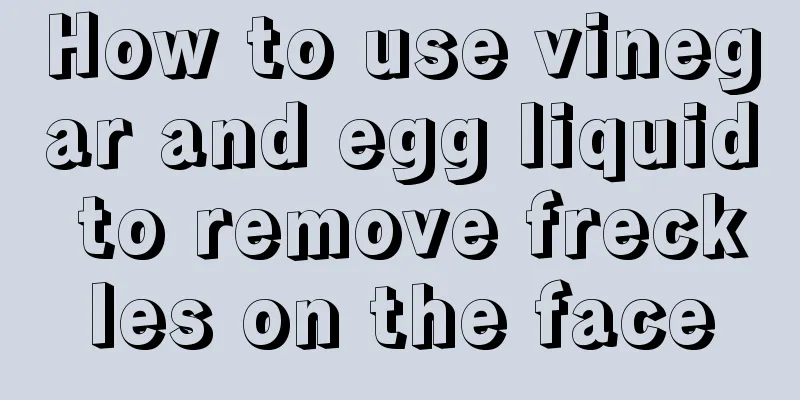 How to use vinegar and egg liquid to remove freckles on the face