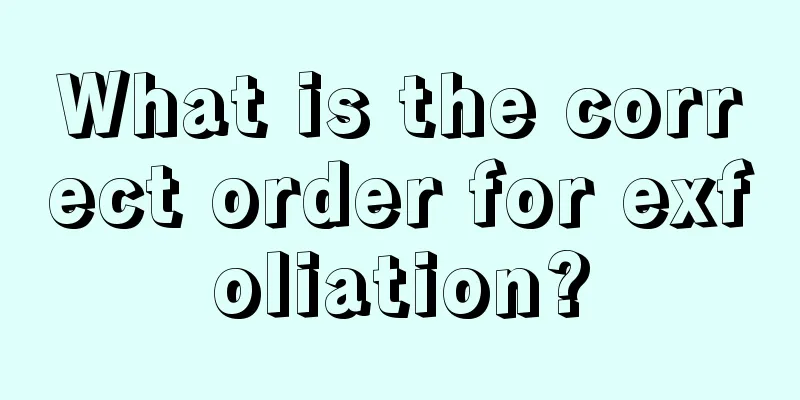 What is the correct order for exfoliation?