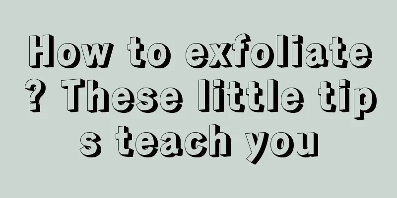 How to exfoliate? These little tips teach you