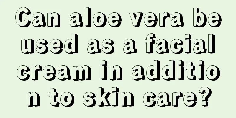 Can aloe vera be used as a facial cream in addition to skin care?