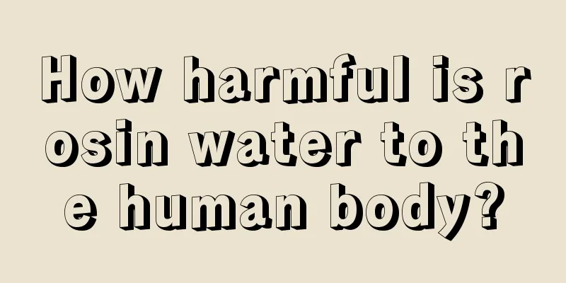 How harmful is rosin water to the human body?